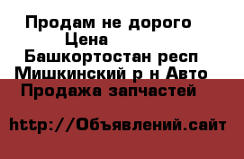 Продам не дорого! › Цена ­ 1 500 - Башкортостан респ., Мишкинский р-н Авто » Продажа запчастей   